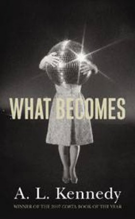 What Becomes by A L Kennedy