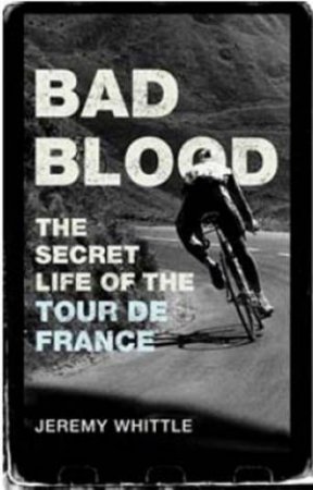 Bad Blood: The Secret Life Of The Tour De France by Jeremy Whittle