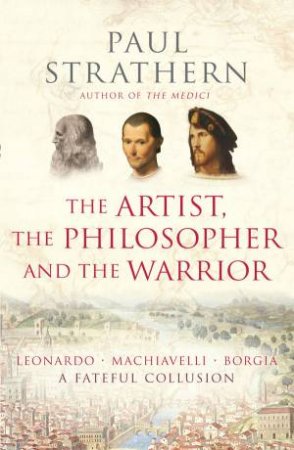 Artist, The Philosopher and The Warrior: A Fateful Collusion by Paul Strathern