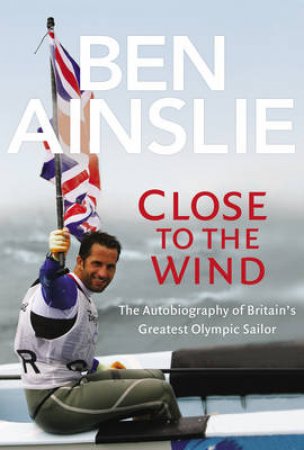 Ben Ainslie: Close to The Wind by Ben Ainslie