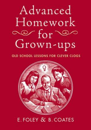 Advanced Homework For Grown-Ups: Old School Lessons for Clever Clogs by E Foley & B Coates