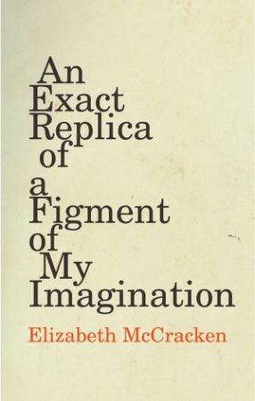 An Exact Replica Of A Figment Of My Imagination by Elizabeth McCracken