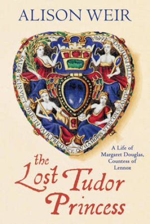Lost Tudor Princess, The A Life of Margaret Douglas, Countess of by Alison Weir