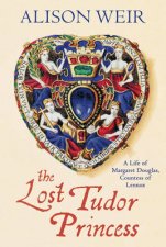 Lost Tudor Princess The A Life of Margaret Douglas Countess of