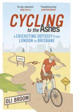 Cycling to the Ashes A Cricketing Odyssey From London to Brisbane