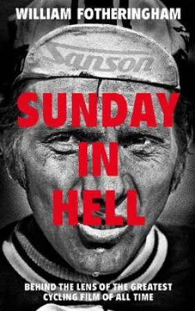 A Sunday in Hell: Behind the Lens of the Greatest Cycling Film of All Time by William Fotheringham