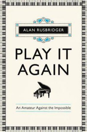 Play It Again: Why Amateurs Should Attempt the Impossible by Alan Rusbridger