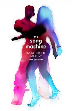 Song Machine, The Inside the Hit Factory by John Seabrook