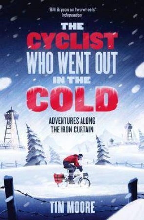 The Cyclist Who Went Out in the Cold: Dispatches from the Iron Curtain by Tim Moore