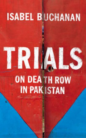 Trials: On Death Row in Pakistan by Isabel Buchanan
