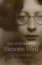 The Subversive Simone Weil A Life In Five Ideas