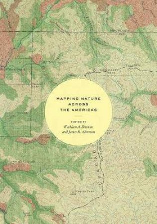 Mapping Nature Across The Americas by Kathleen A. Brosnan & James R. Akerman