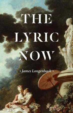 The Lyric Now by James Longenbach