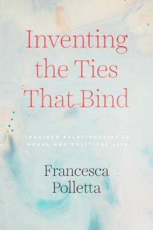 Inventing The Ties That Bind by Francesca Polletta