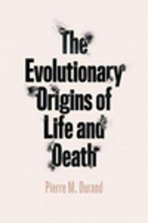 The Evolutionary Origins Of Life And Death by Pierre M. Durand