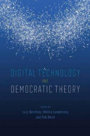 Digital Technology And Democratic Theory by Lucy Bernholz & Helene Landemore & Rob Reich
