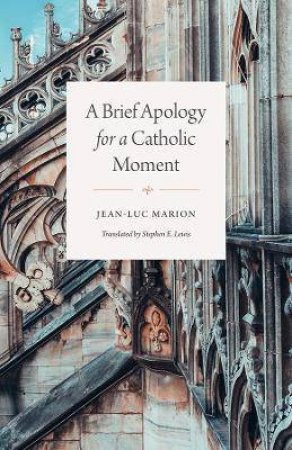 A Brief Apology For A Catholic Moment by Jean-Luc Marion & Stephen E. Lewis