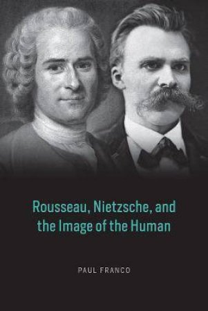 Rousseau, Nietzsche, And The Image Of The Human by Paul Franco