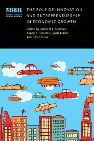 The Role Of Innovation And Entrepreneurship In Economic Growth by Aaron Chatterji & Josh Lerner & Scott Stern & Michael J Andrews