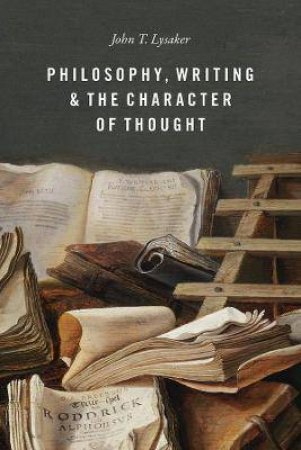 Philosophy, Writing, And The Character Of Thought by John T. Lysaker