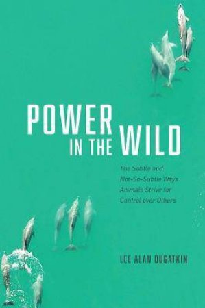 Power In The Wild by Lee Alan Dugatkin