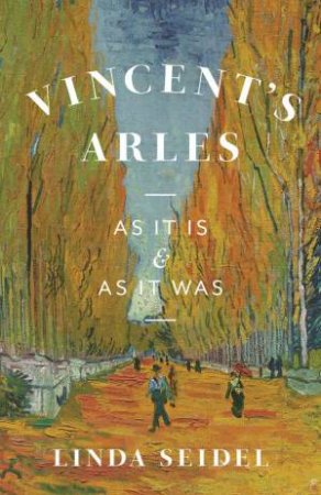 Vincent's Arles by Linda Seidel