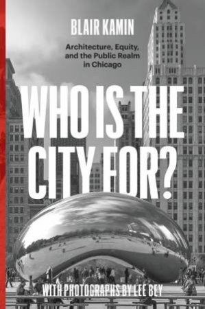 Who Is the City For? by Blair Kamin & Lee Bey