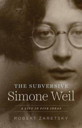 The Subversive Simone Weil by Robert Zaretsky