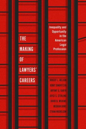 The Making of Lawyers' Careers by Robert L. Nelson & Ronit Dinovitzer & Bryant G. Garth & Joyce S. Sterling & David B. Wilkins & Meghan Dawe & Ethan Michelson