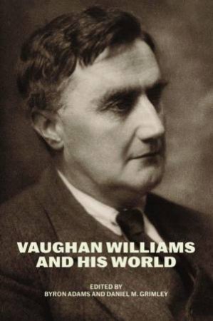Vaughan Williams and His World by Byron Adams & Daniel M. Grimley