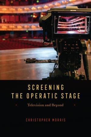 Screening the Operatic Stage by Christopher Morris