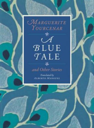 A Blue Tale and Other Stories by Marguerite Yourcenar & Alberto Manguel