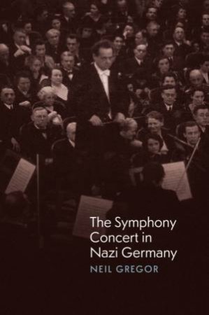The Symphony Concert in Nazi Germany by Neil Gregor