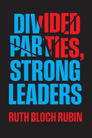 Divided Parties, Strong Leaders by Ruth Bloch Rubin