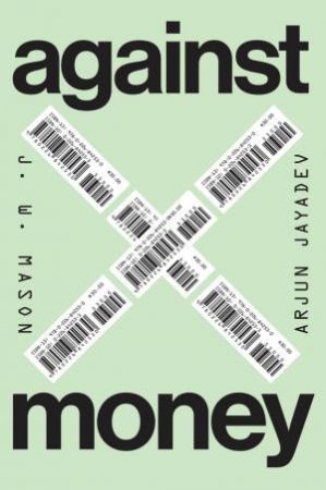 Against Money by J. W. Mason & Arjun Jayadev