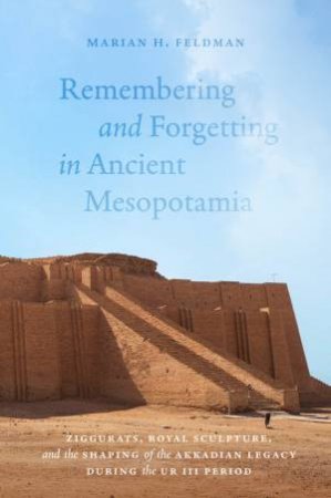 Remembering and Forgetting in Ancient Mesopotamia by Marian H. Feldman