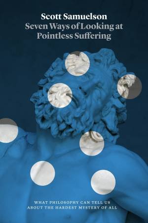 Seven Ways of Looking at Pointless Suffering by Scott Samuelson