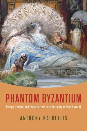 Phantom Byzantium by Anthony Kaldellis