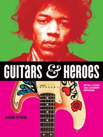 Guitars And Heroes: Mythic Guitars And Legendary Musicians by Julien Bitoun