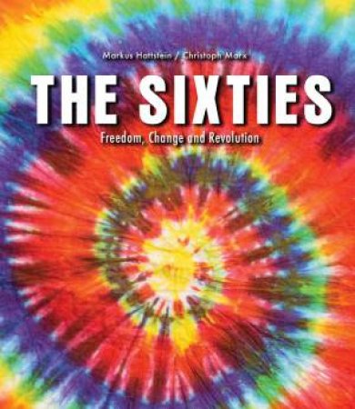 Sixties: Freedom, Change And Revolution by Markus Hattstein & Christoph Marx