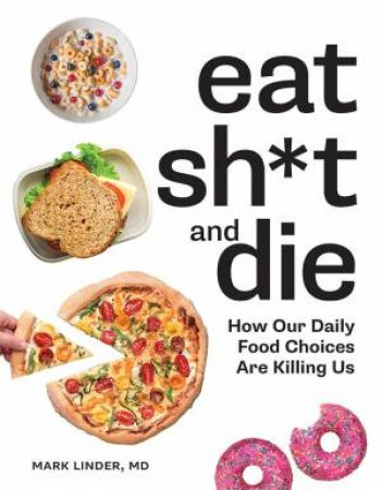 Eat Sh*t And Die: How Our Daily Food Choices Are Killing Us by Mark Linder