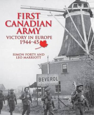 First Canadian Army: Victory In Europe 1944-45 by Simon Forty