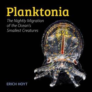 Planktonia: The Nightly Migration Of The Ocean's Smallest Creatures by Erich Hoyt