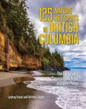 125 Nature Hot Spots in British Columbia The Best Parks Conservation Areas and Wild Places