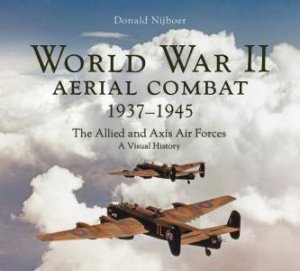 World War II Aerial Combat 1937-1945: The Allied and Axis Air Forces A Visual History by DONALD NIJBOER