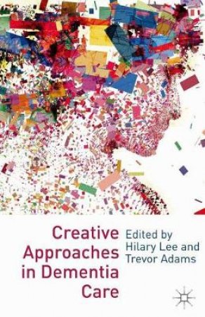 Creative Approaches in Dementia Care by Hilary Lee & Trevor Adams