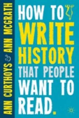 How to Write History That People Want to Read by Ann Curthoys & Ann McGrath