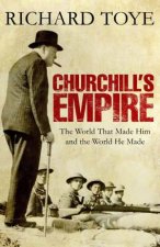 Churchills Empire The World That Made Him and the World He Made
