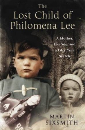 Lost Child of Philomena Lee: A Mother, Her Son, and a Fifty Year Search by Martin Sixsmith