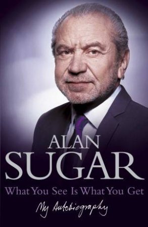 What You See Is What You Get by Alan Sugar
